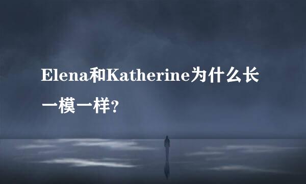 Elena和Katherine为什么长一模一样？