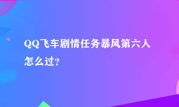 QQ飞车剧情任务暴风第六人怎么过？