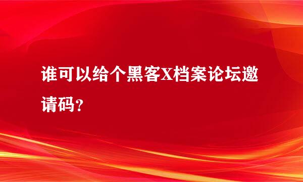 谁可以给个黑客X档案论坛邀请码？