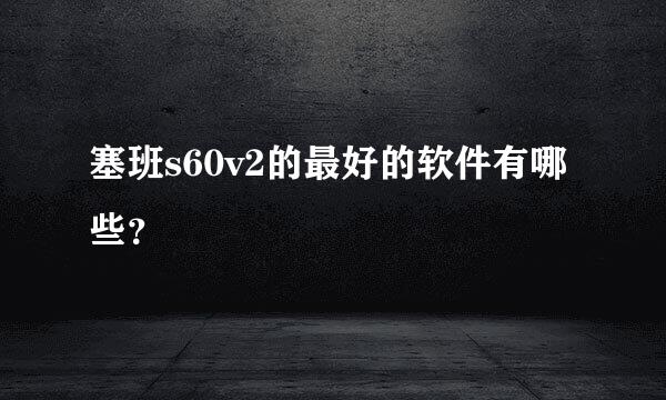 塞班s60v2的最好的软件有哪些？