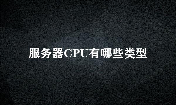 服务器CPU有哪些类型