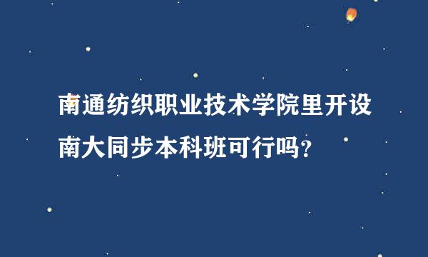 南通纺织职业技术学院里开设南大同步本科班可行吗？