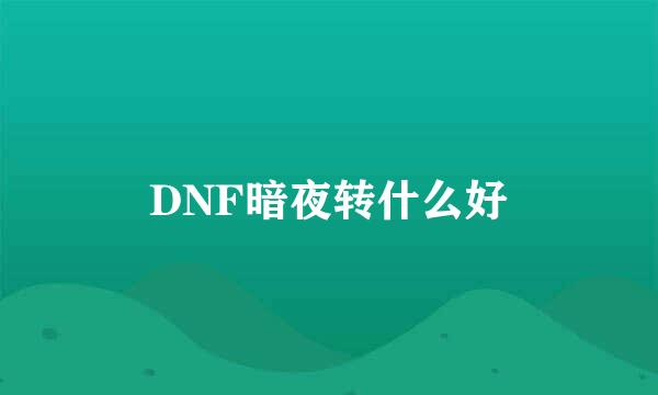 DNF暗夜转什么好