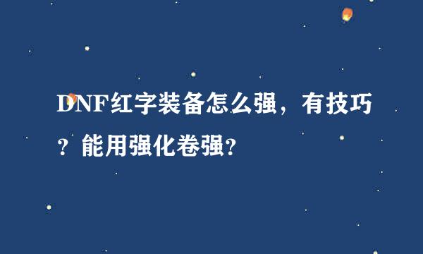 DNF红字装备怎么强，有技巧？能用强化卷强？