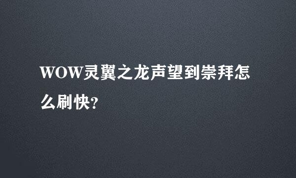 WOW灵翼之龙声望到崇拜怎么刷快？