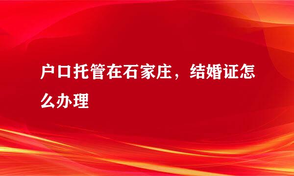 户口托管在石家庄，结婚证怎么办理