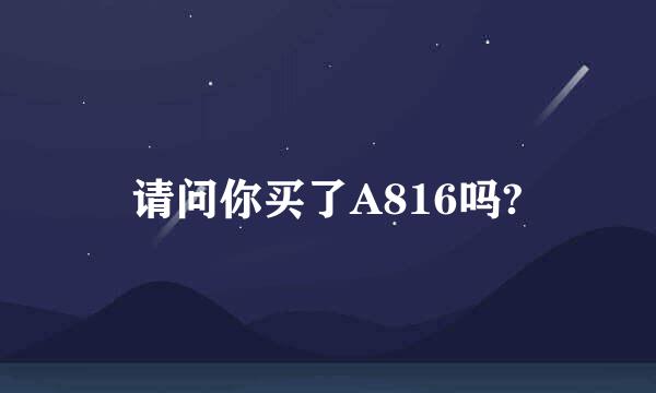 请问你买了A816吗?