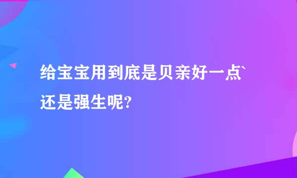 给宝宝用到底是贝亲好一点`还是强生呢?