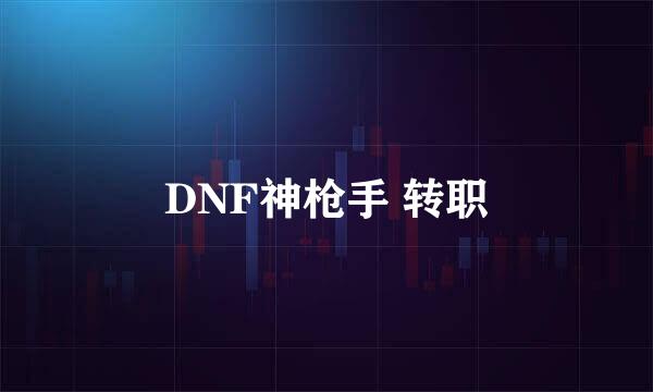 DNF神枪手 转职