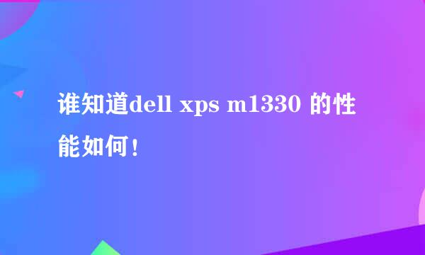 谁知道dell xps m1330 的性能如何！