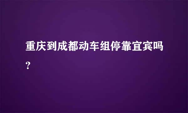 重庆到成都动车组停靠宜宾吗？