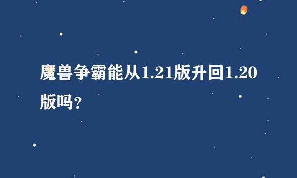 魔兽争霸能从1.21版升回1.20版吗？