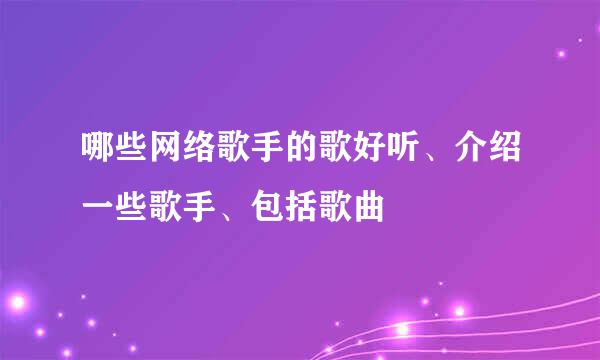 哪些网络歌手的歌好听、介绍一些歌手、包括歌曲