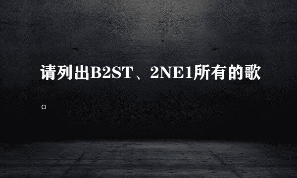 请列出B2ST、2NE1所有的歌。