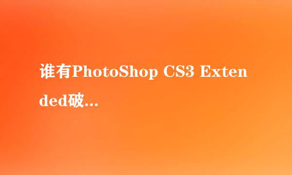 谁有PhotoShop CS3 Extended破解工具或注册机