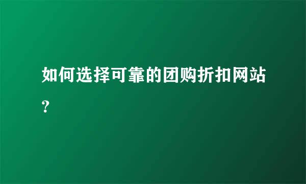 如何选择可靠的团购折扣网站？