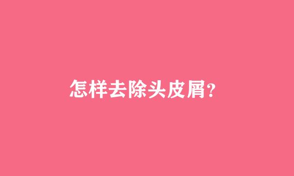 怎样去除头皮屑？