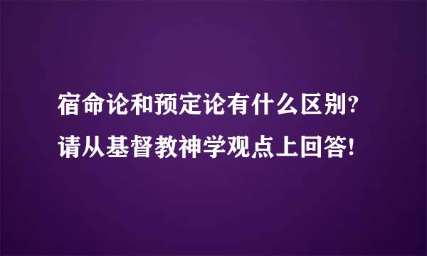 宿命论和预定论有什么区别?请从基督教神学观点上回答!