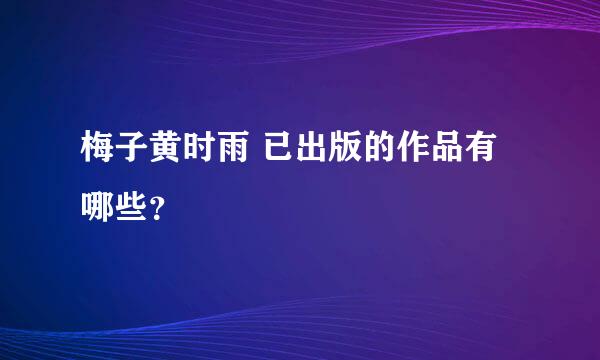 梅子黄时雨 已出版的作品有哪些？