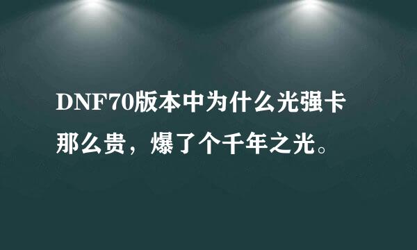 DNF70版本中为什么光强卡那么贵，爆了个千年之光。