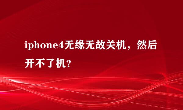 iphone4无缘无故关机，然后开不了机？