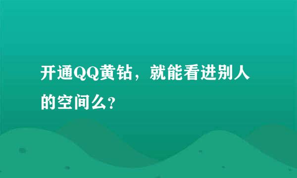 开通QQ黄钻，就能看进别人的空间么？