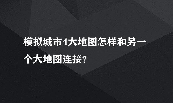 模拟城市4大地图怎样和另一个大地图连接？