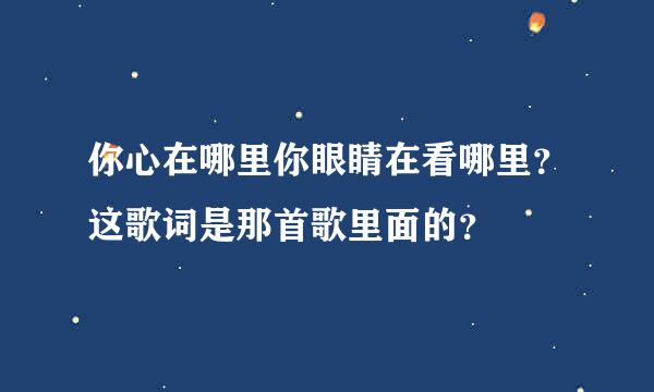 你心在哪里你眼睛在看哪里？这歌词是那首歌里面的？