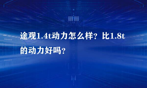 途观1.4t动力怎么样？比1.8t的动力好吗？