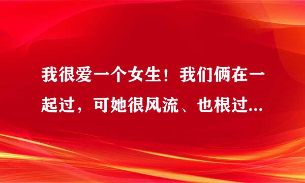 我很爱一个女生！我们俩在一起过，可她很风流、也根过好多男生在一起！可我就是爱她！无论如何都爱她那种！可好多时候我被她的不尊重、和不在乎气得我都想杀了她，现在我是又爱又恨，我每天都为此而困惑！我到底该怎么办？