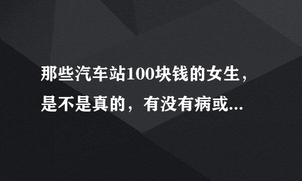 那些汽车站100块钱的女生，是不是真的，有没有病或者仙人跳之类的