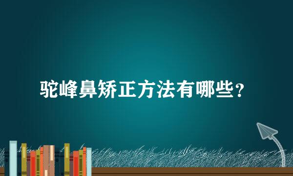 驼峰鼻矫正方法有哪些？