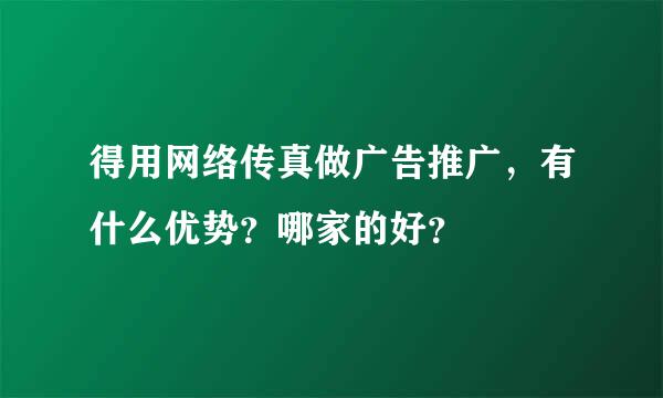 得用网络传真做广告推广，有什么优势？哪家的好？