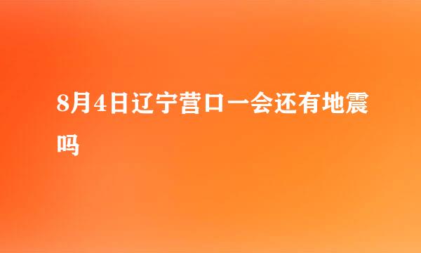 8月4日辽宁营口一会还有地震吗