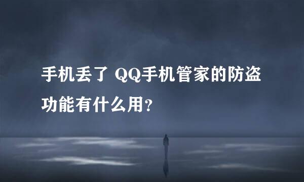 手机丢了 QQ手机管家的防盗功能有什么用？