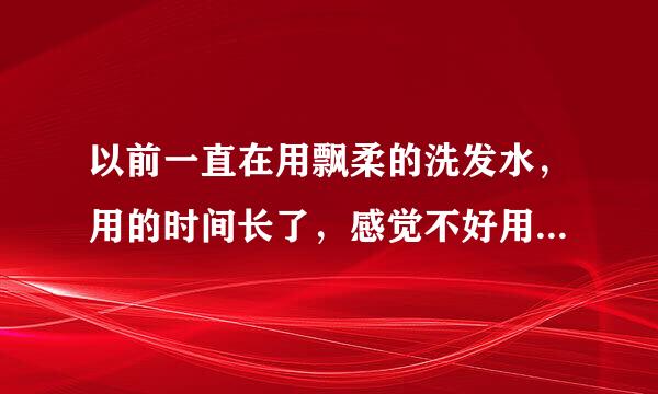 以前一直在用飘柔的洗发水，用的时间长了，感觉不好用了。想换一种清爽控油的洗发水，