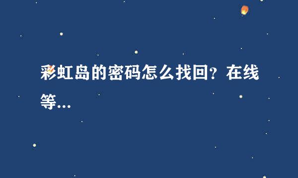 彩虹岛的密码怎么找回？在线等...