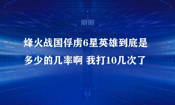 烽火战国俘虏6星英雄到底是多少的几率啊 我打10几次了