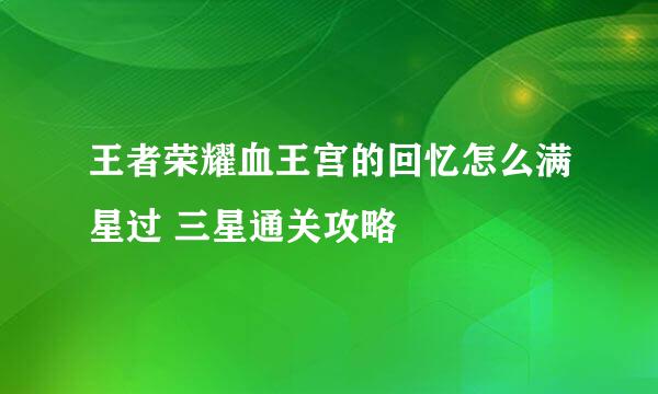 王者荣耀血王宫的回忆怎么满星过 三星通关攻略