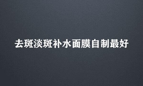 去斑淡斑补水面膜自制最好