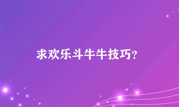 求欢乐斗牛牛技巧？