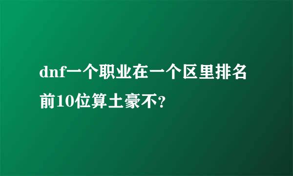 dnf一个职业在一个区里排名前10位算土豪不？