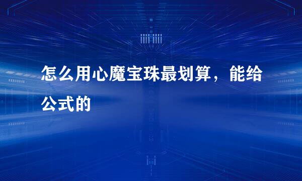 怎么用心魔宝珠最划算，能给公式的