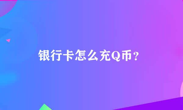 银行卡怎么充Q币？