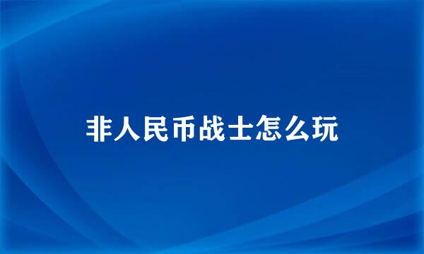 非人民币战士怎么玩