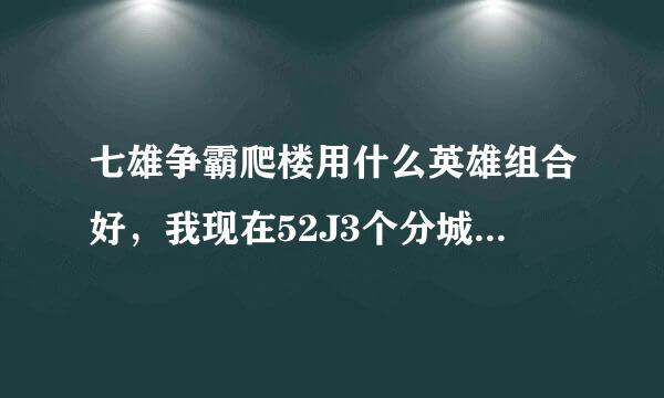 七雄争霸爬楼用什么英雄组合好，我现在52J3个分城，2军镇1封邑，全武力加点，纯新手，现在只爬到40，英雄都随便用