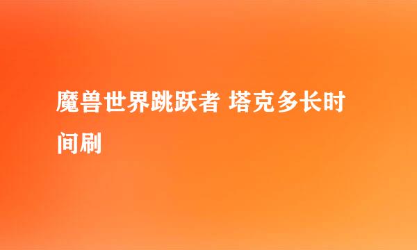 魔兽世界跳跃者 塔克多长时间刷