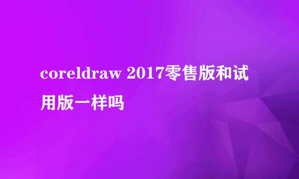 coreldraw 2017零售版和试用版一样吗