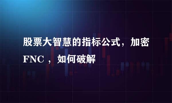 股票大智慧的指标公式，加密FNC ，如何破解