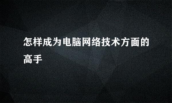 怎样成为电脑网络技术方面的高手